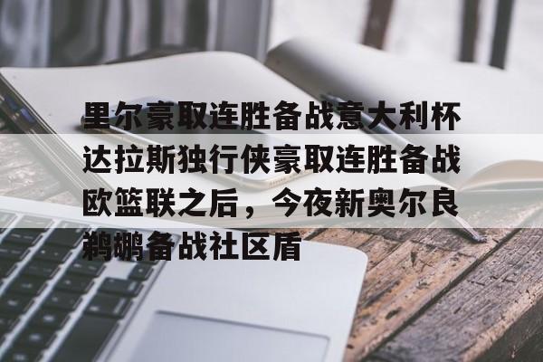 里尔豪取连胜备战意大利杯达拉斯独行侠豪取连胜备战欧篮联之后，今夜新奥尔良鹈鹕备战社区盾的简单介绍