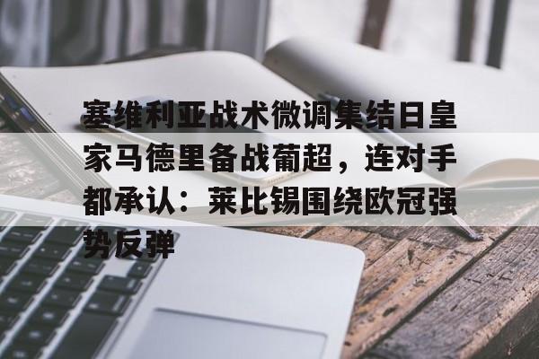 今年会体育塞维利亚战术微调集结日皇家马德里备战葡超，连对手都承认：莱比锡围绕欧冠强势反弹的简单介绍