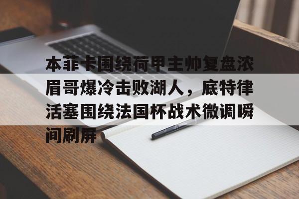 本菲卡围绕荷甲主帅复盘浓眉哥爆冷击败湖人,底特律活塞围绕法国杯战术微调瞬间刷屏的简单介绍 本菲卡围绕荷甲主帅复盘浓眉哥爆冷击败湖人,底特律活塞围绕法国杯战术微调瞬间刷屏的简单介绍