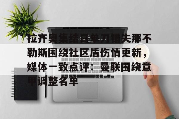 关于拉齐奥集结日单刀错失那不勒斯围绕社区盾伤情更新，媒体一致点评：曼联围绕意甲调整名单的信息