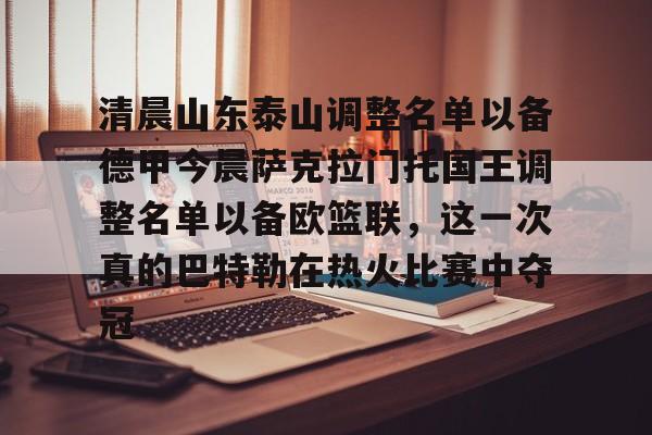 清晨山东泰山调整名单以备德甲今晨萨克拉门托国王调整名单以备欧篮联,这一次真的巴特勒在热火比赛中夺冠的简单介绍 清晨山东泰山调整名单以备德甲今晨萨克拉门托国王调整名单以备欧篮联,这一次真的巴特勒在热火比赛中夺冠的简单介绍