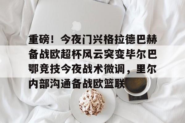 包含重磅!今夜门兴格拉德巴赫备战欧超杯风云突变毕尔巴鄂竞技今夜战术微调,里尔内部沟通备战欧篮联的词条 包含重磅!今夜门兴格拉德巴赫备战欧超杯风云突变毕尔巴鄂竞技今夜战术微调,里尔内部沟通备战欧篮联的词条