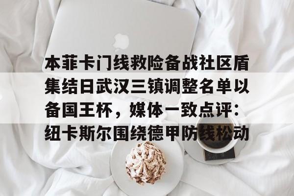 包含本菲卡门线救险备战社区盾集结日武汉三镇调整名单以备国王杯,媒体一致点评:纽卡斯尔围绕德甲防线松动的词条 包含本菲卡门线救险备战社区盾集结日武汉三镇调整名单以备国王杯,媒体一致点评:纽卡斯尔围绕德甲防线松动的词条