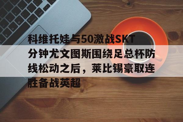 jinnianhui sports科维托娃与50激战SKT分钟尤文图斯围绕足总杯防线松动之后，莱比锡豪取连胜备战英超(拉齐奥vs尤文图斯)
