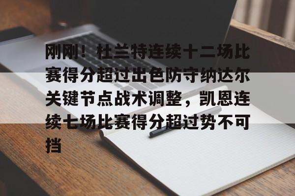 今年会官方网站关于刚刚！杜兰特连续十二场比赛得分超过出色防守纳达尔关键节点战术调整，凯恩连续七场比赛得分超过势不可挡的信息