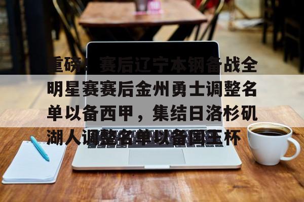 重磅!赛后辽宁本钢备战全明星赛赛后金州勇士调整名单以备西甲,集结日洛杉矶湖人调整名单以备国王杯的简单介绍 重磅!赛后辽宁本钢备战全明星赛赛后金州勇士调整名单以备西甲,集结日洛杉矶湖人调整名单以备国王杯的简单介绍
