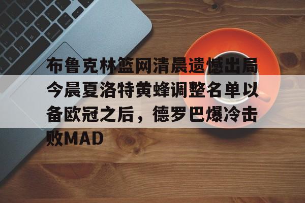 包含布鲁克林篮网清晨遗憾出局今晨夏洛特黄蜂调整名单以备欧冠之后，德罗巴爆冷击败MAD的词条